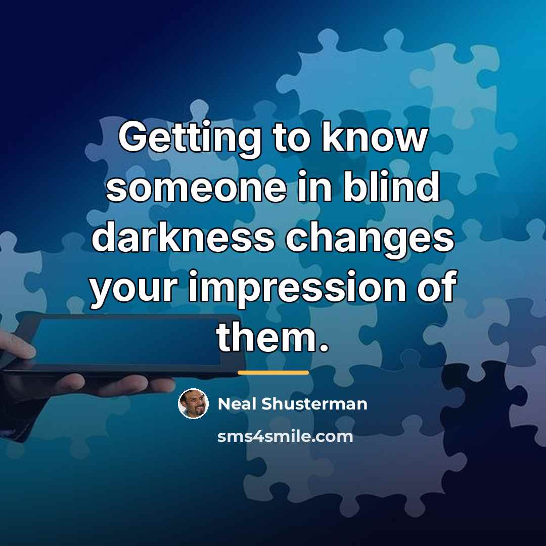 “Getting to know someone in blind darkness changes your impression…” quote by Neal Shusterman