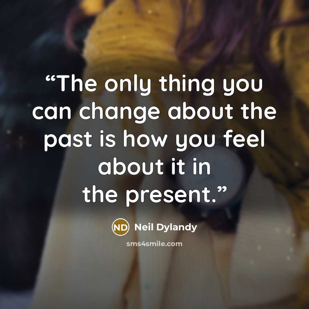 “The only thing you can change about the past is how you feel about it in the present.” quote by Neil Dylandy