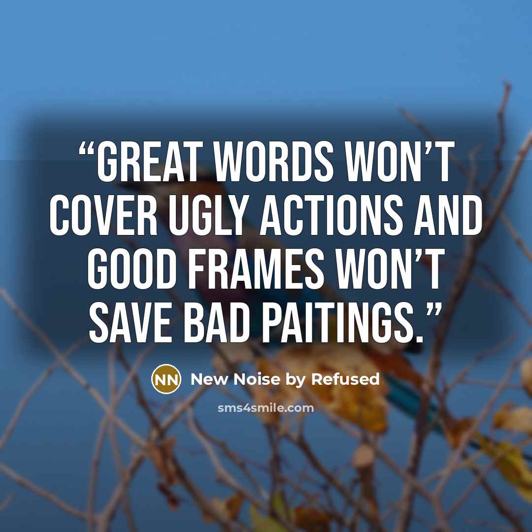 “Great words won’t cover ugly actions and good frames won’t save bad paitings.” quote by New Noise by Refused