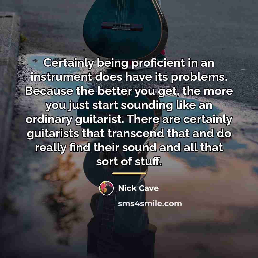 “Certainly being proficient in an instrument does have its problems.…” quote by Nick Cave
