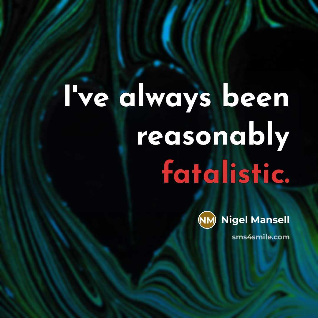 “I've always been reasonably fatalistic.” quote by Nigel Mansell