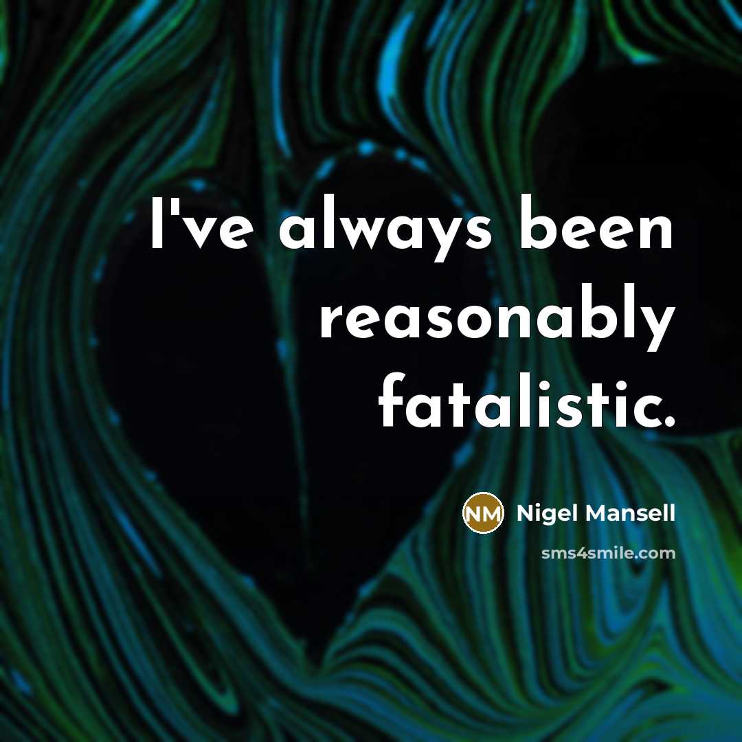 “I've always been reasonably fatalistic.…” quote by Nigel Mansell