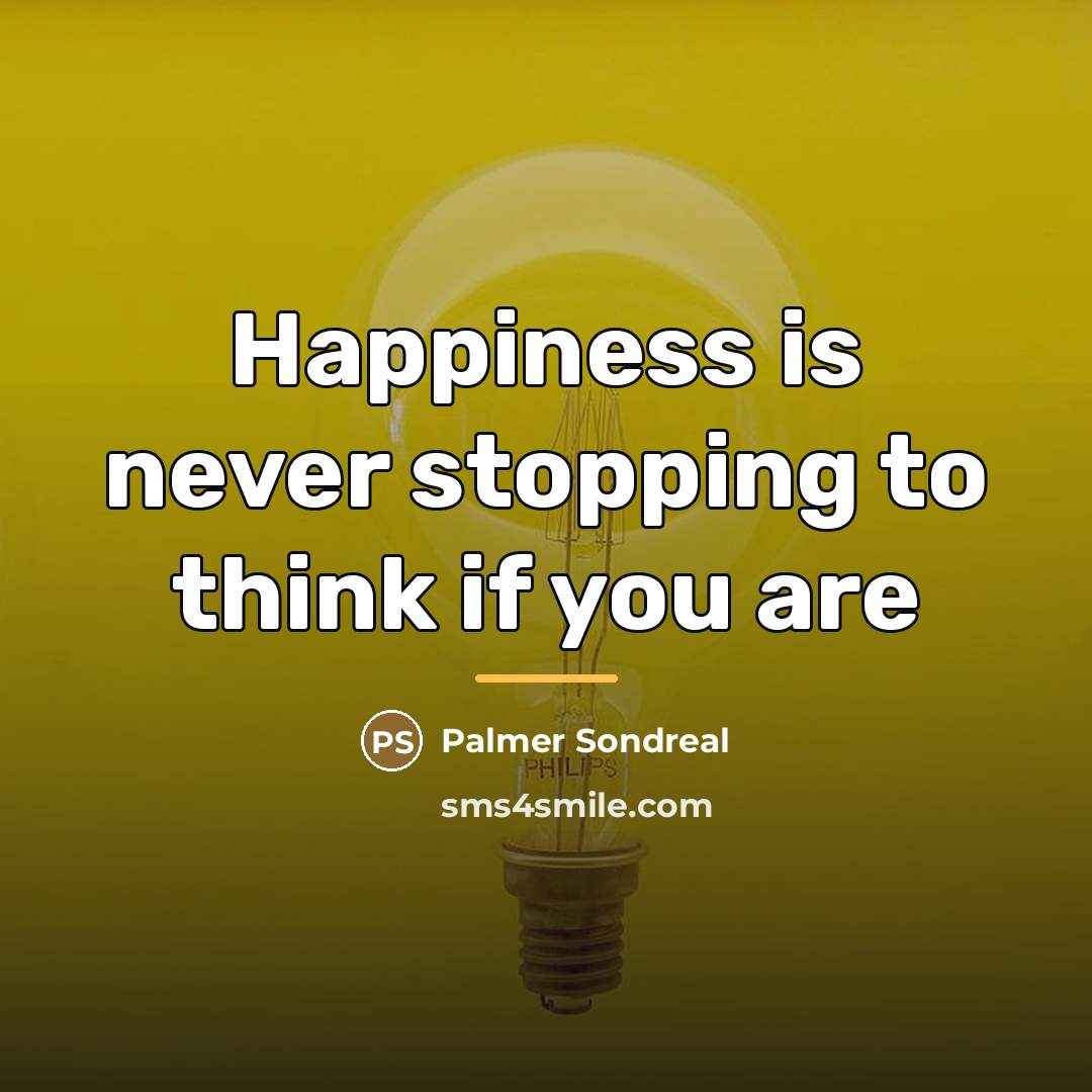 “Happiness is never stopping to think if you are…” quote by Palmer Sondreal