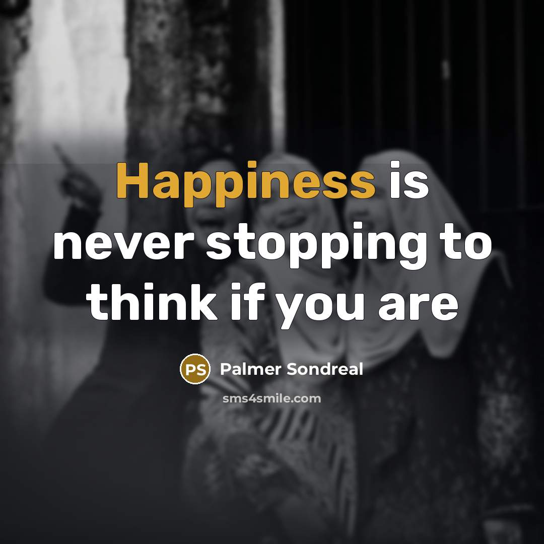 “Happiness is never stopping to think if you are” quote by Palmer Sondreal