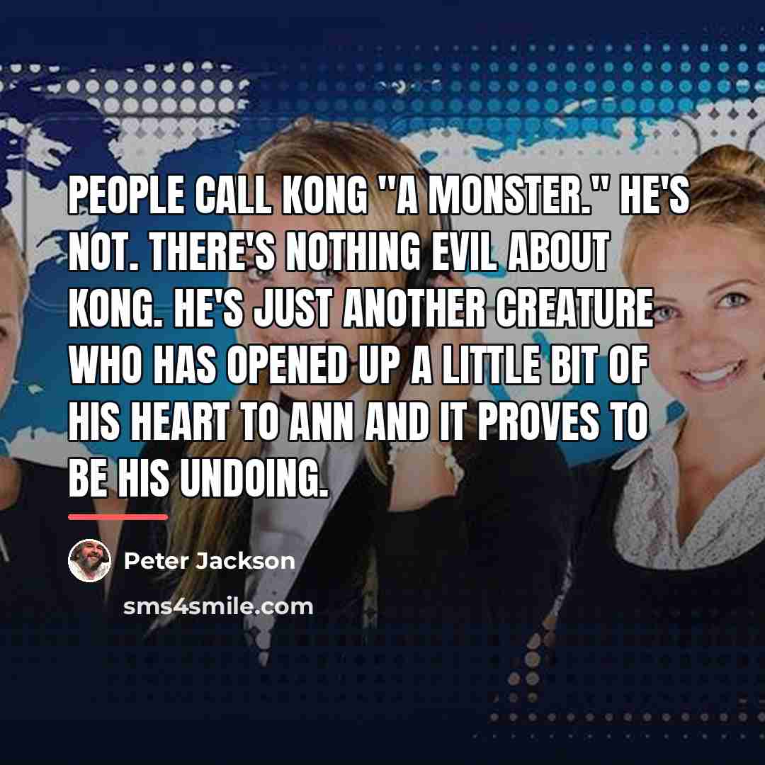 “People call Kong "a monster." He's not. There's nothing evil…” quote by Peter Jackson