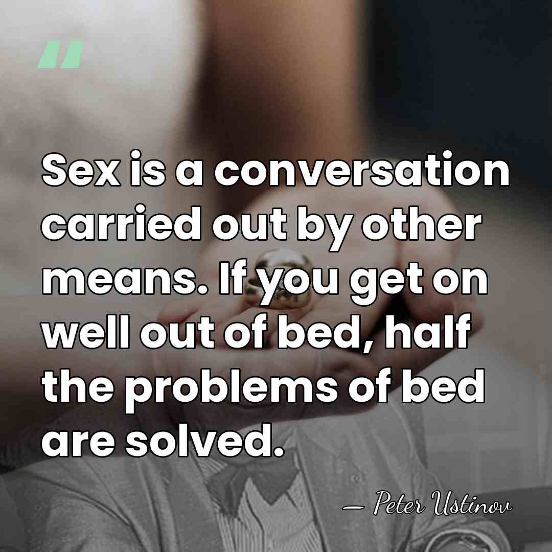 Sex is a conversation carried out by other means. If you get&hellip; - Peter Ustinov