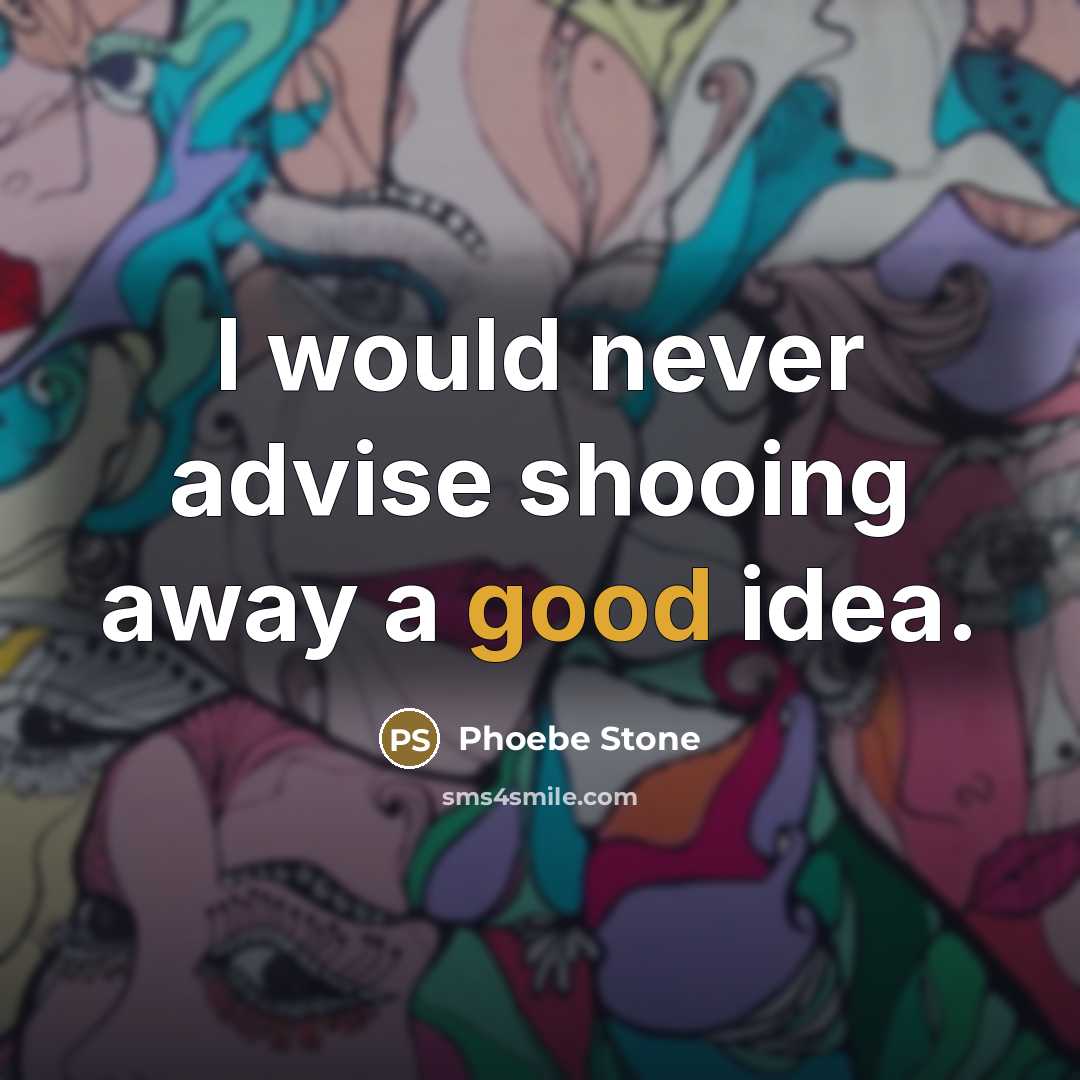 “I would never advise shooing away a good idea.…” quote by Phoebe Stone