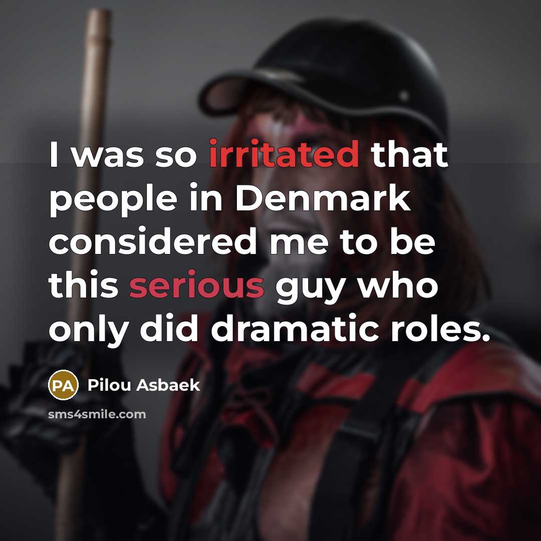 “I was so irritated that people in Denmark considered me to be this serious guy who only did dramatic roles.” quote by Pilou Asbaek