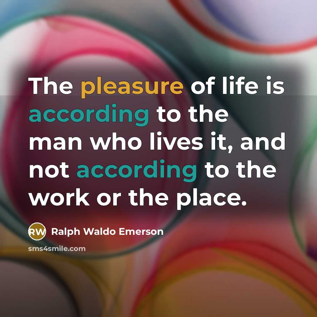 “The pleasure of life is according to the man who…” quote by Ralph Waldo Emerson