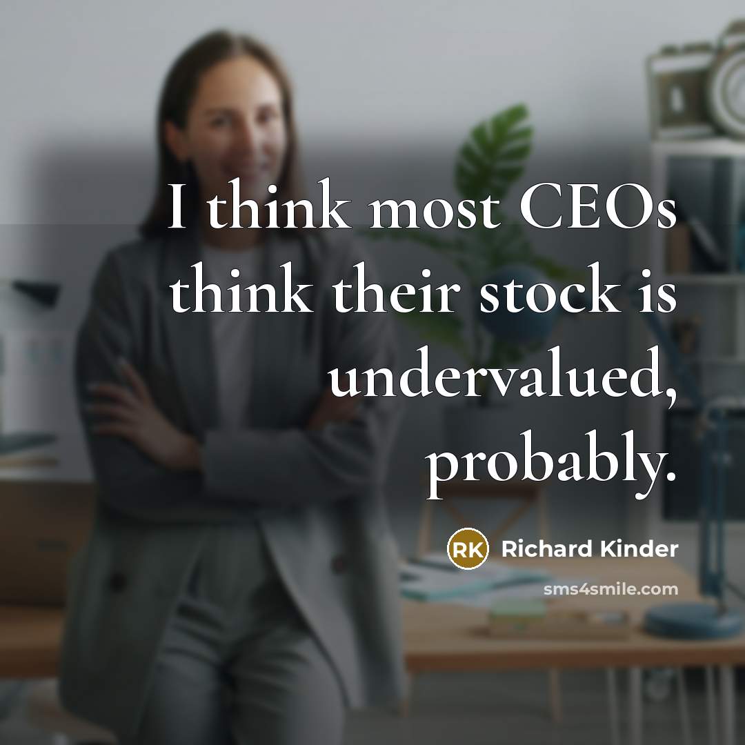 “I think most CEOs think their stock is undervalued, probably.…” quote by Richard Kinder