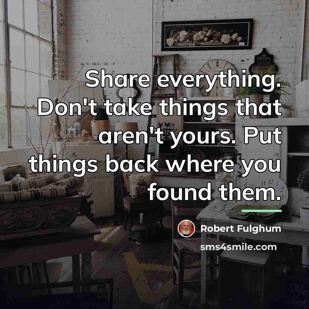 “Share everything. Don't take things that aren't yours. Put things…” quote by Robert Fulghum
