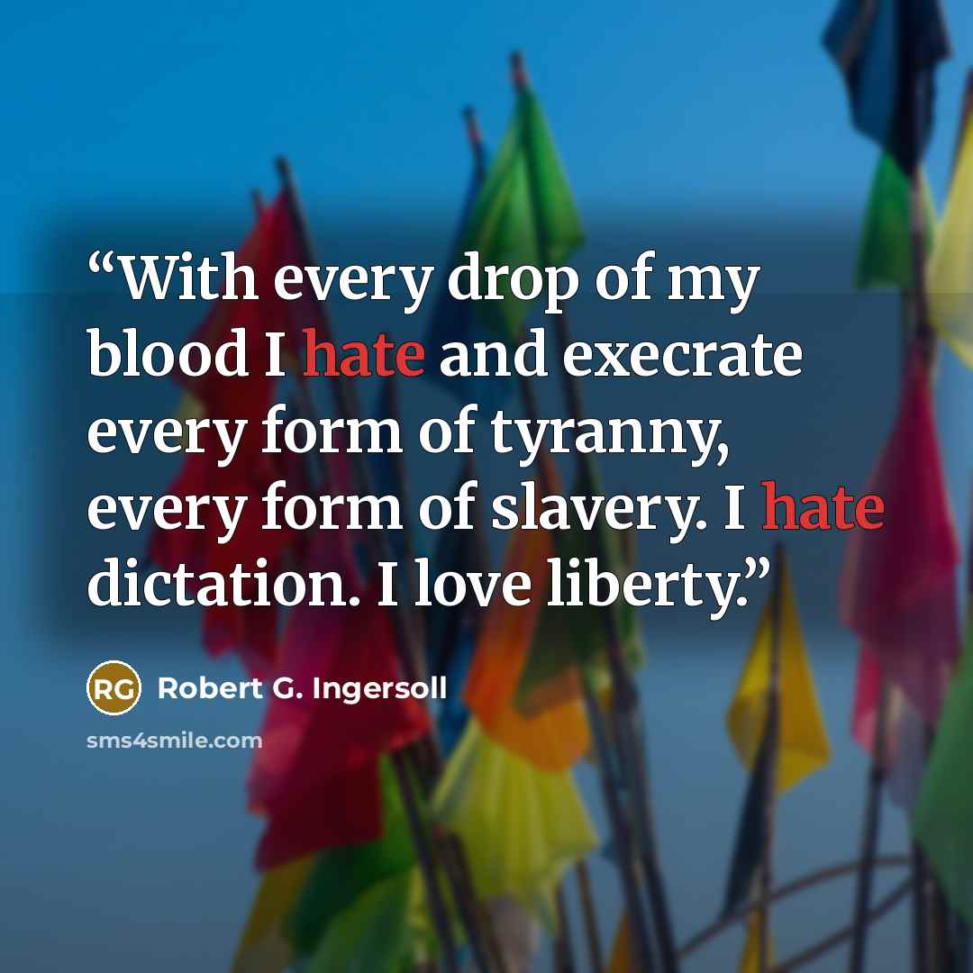 “With every drop of my blood I hate and execrate every form of tyranny, every form of slavery. I hate dictation. I love liberty.” quote by Robert G. Ingersoll