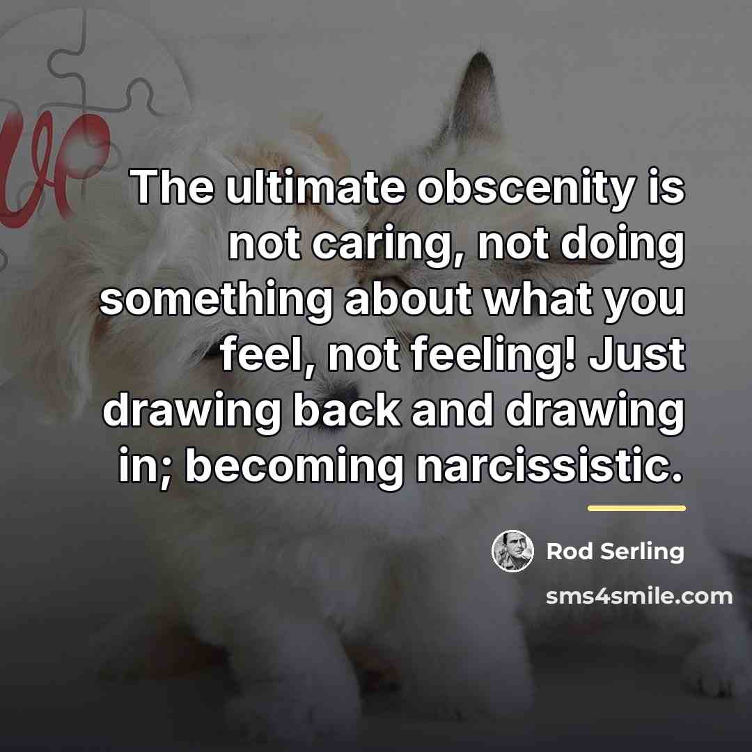 “The ultimate obscenity is not caring, not doing something about…” quote by Rod Serling