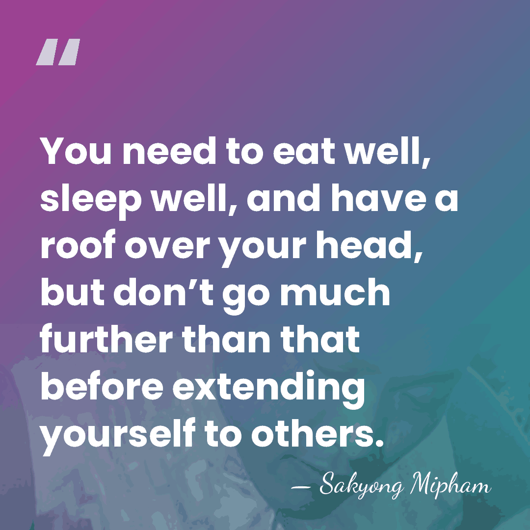 You need to eat well, sleep well, and have a roof over&hellip; - Sakyong Mipham