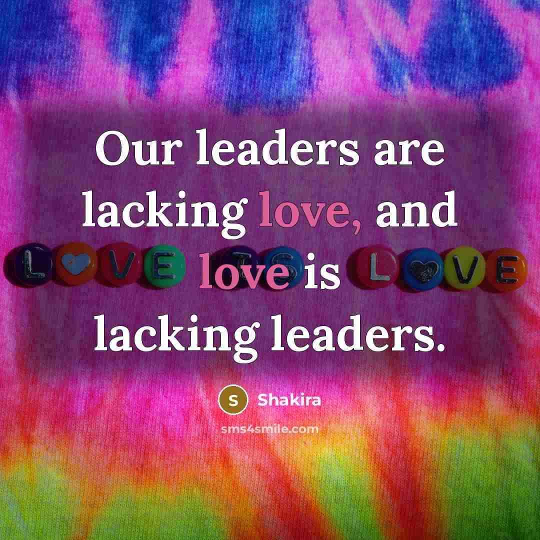 “Our leaders are lacking love, and love is lacking leaders.…” quote by Shakira