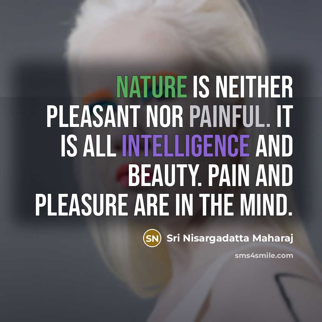 “Nature is neither pleasant nor painful. It is all intelligence…” quote by Sri Nisargadatta Maharaj