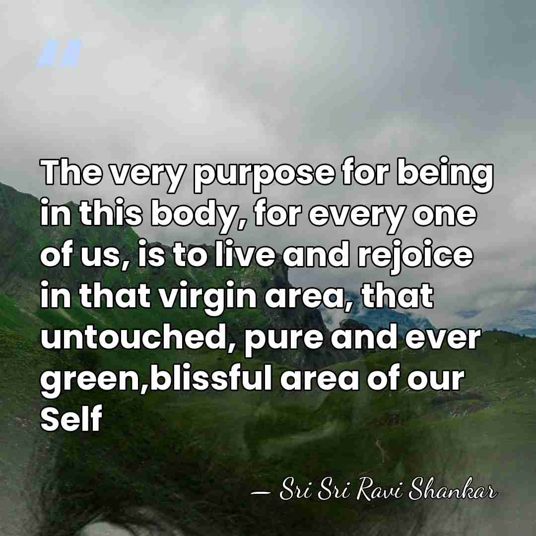 The very purpose for being in this body, for every one of&hellip; - Sri Sri Ravi Shankar