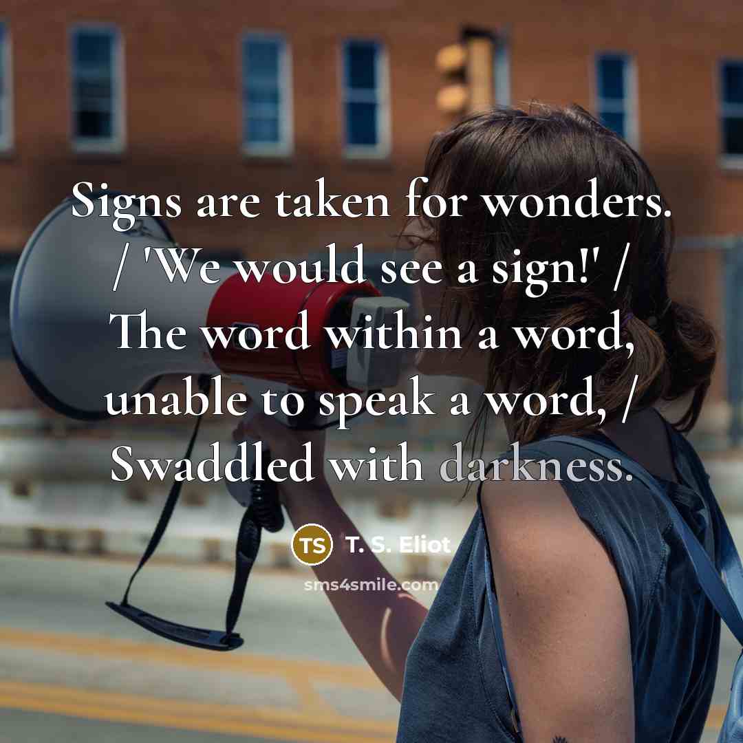 “Signs are taken for wonders. / 'We would see a…” quote by T. S. Eliot