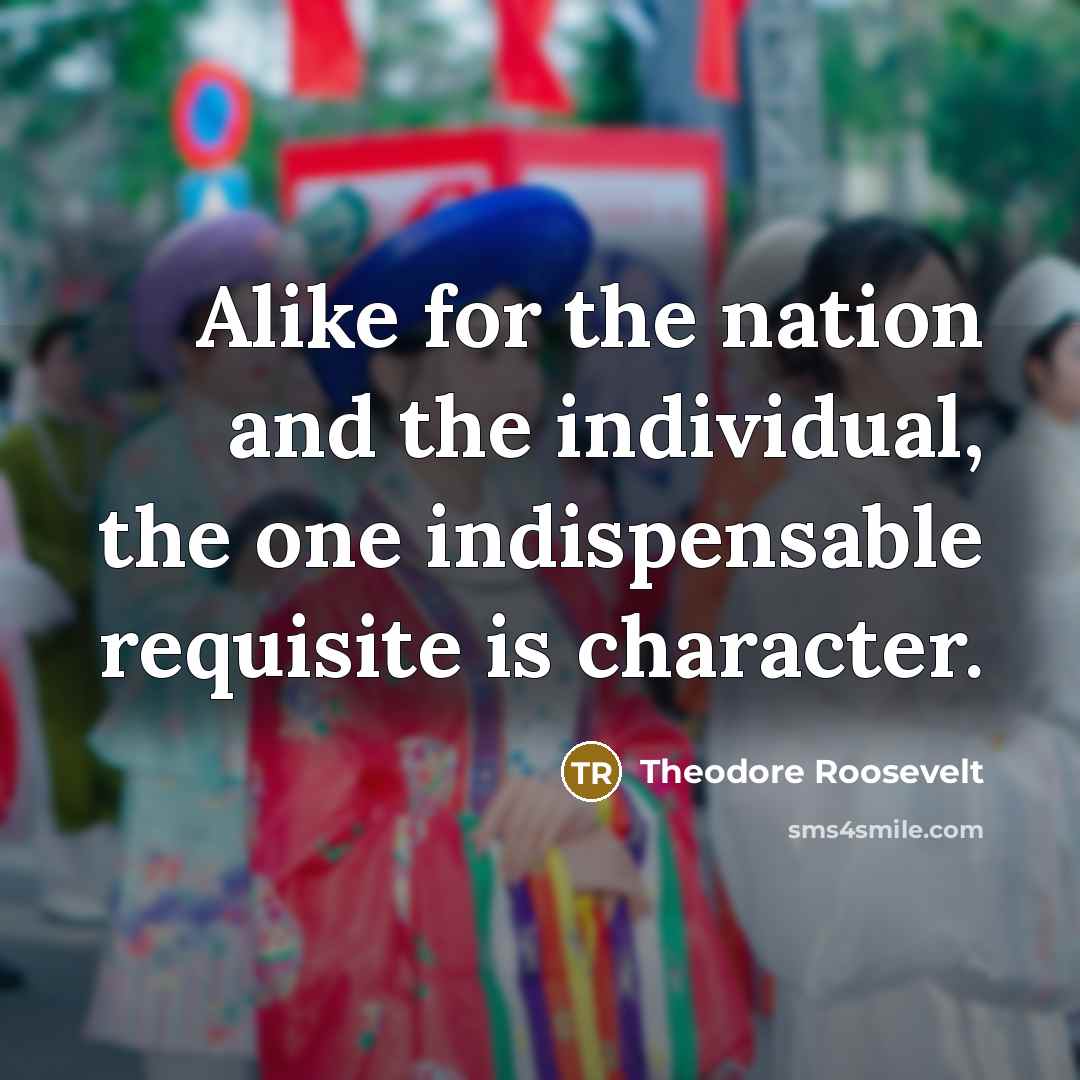 “Alike for the nation and the individual, the one indispensable…” quote by Theodore Roosevelt
