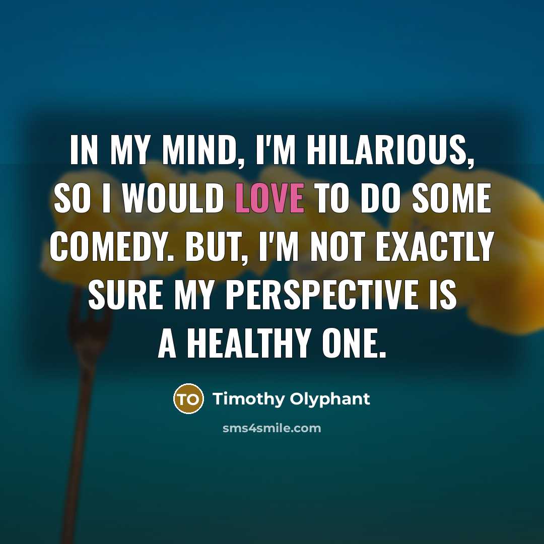 “In my mind, I'm hilarious, so I would love to…” quote by Timothy Olyphant