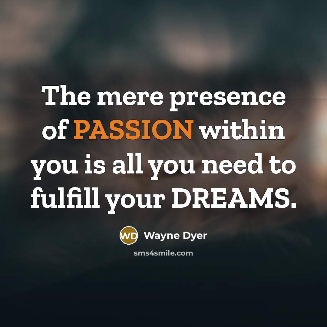 “The mere presence of PASSION within you is all you…” quote by Wayne Dyer