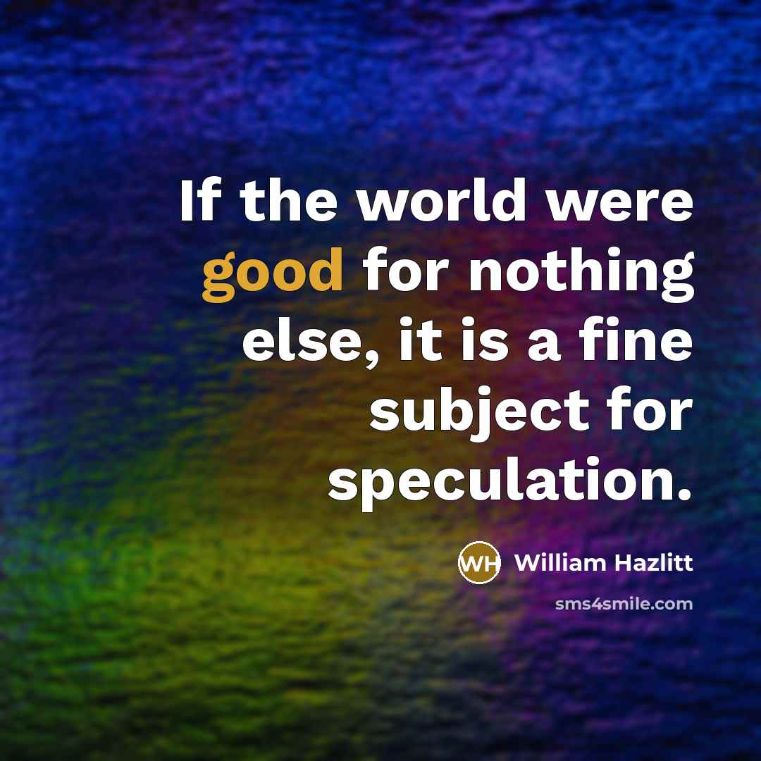 “If the world were good for nothing else, it is…” quote by William Hazlitt