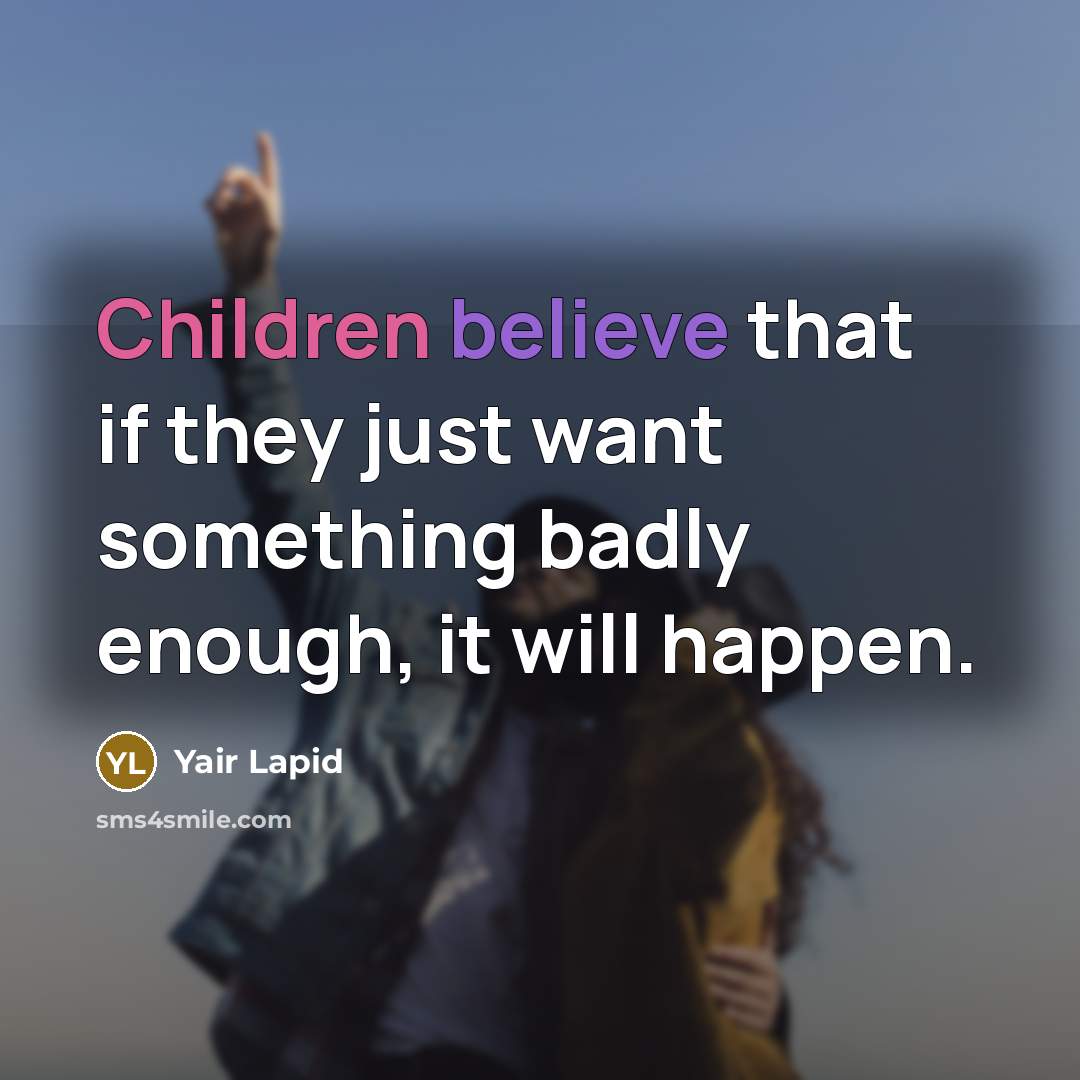 “Children believe that if they just want something badly enough,…” quote by Yair Lapid
