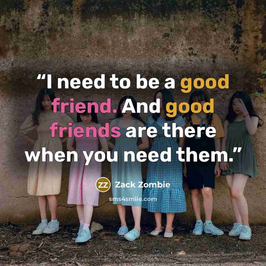 “I need to be a good friend. And good friends are there when you need them.” quote by Zack Zombie