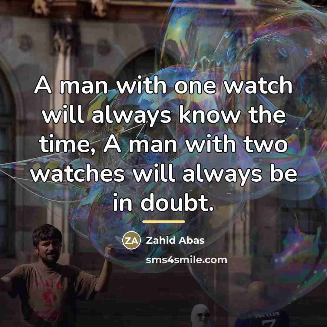“A man with one watch will always know the time,…” quote by Zahid Abas