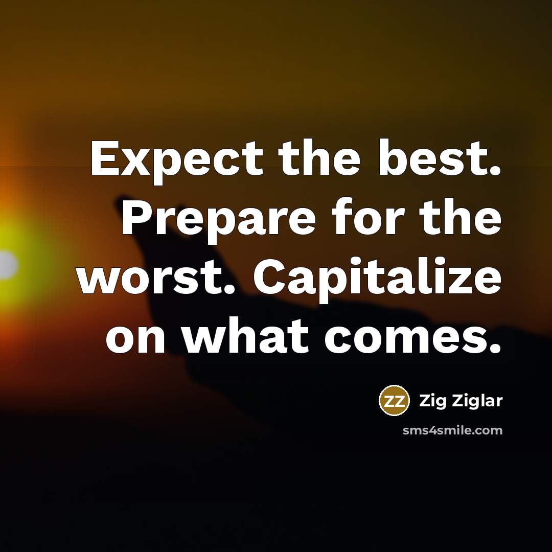 “Expect the best. Prepare for the worst. Capitalize on what comes.” quote by Zig Ziglar