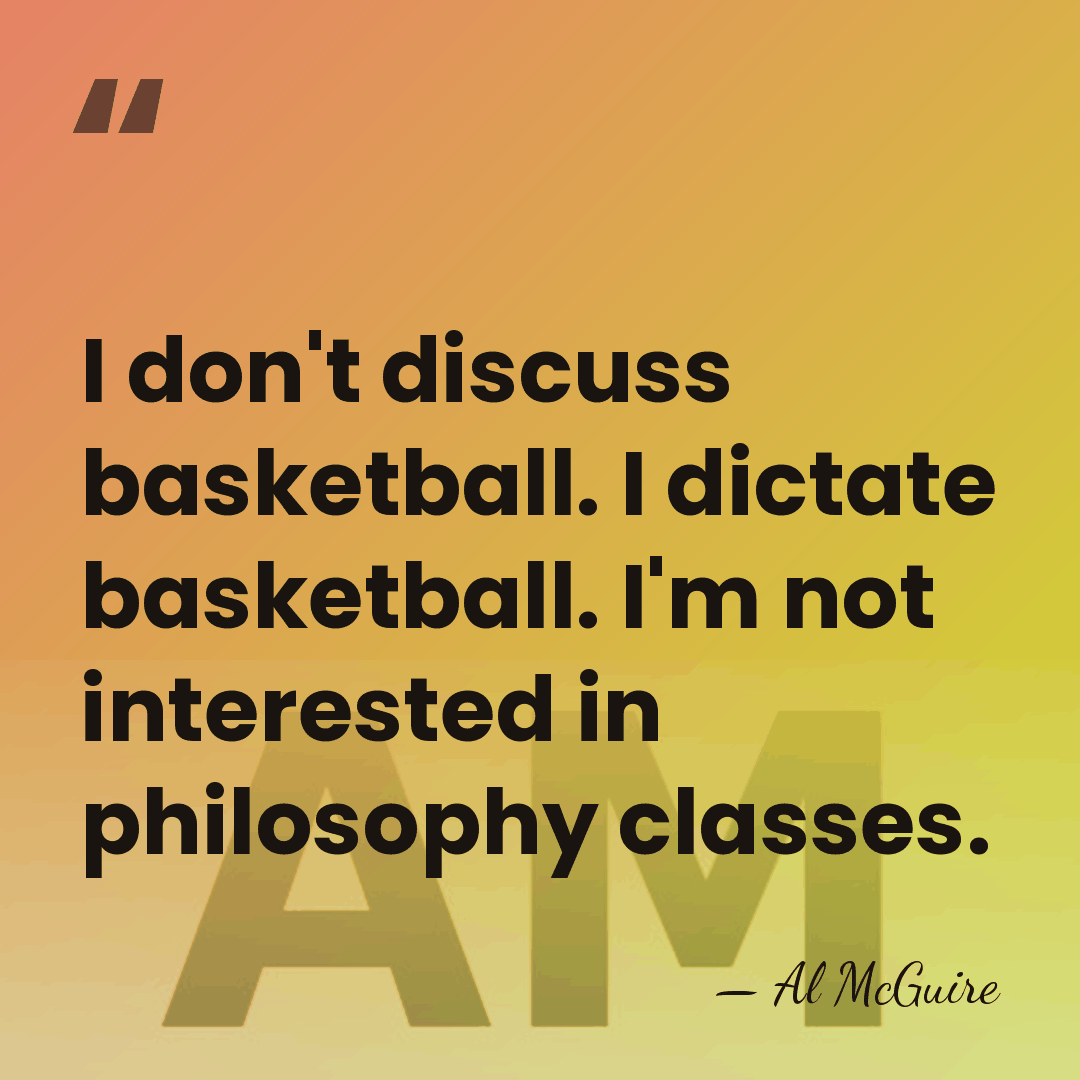I don't discuss basketball. I dictate basketball. I'm not interested in philosophy&hellip; - Al McGuire