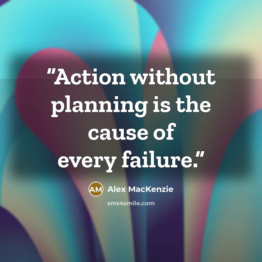 “Action without planning is the cause of every failure.” quote by Alex MacKenzie