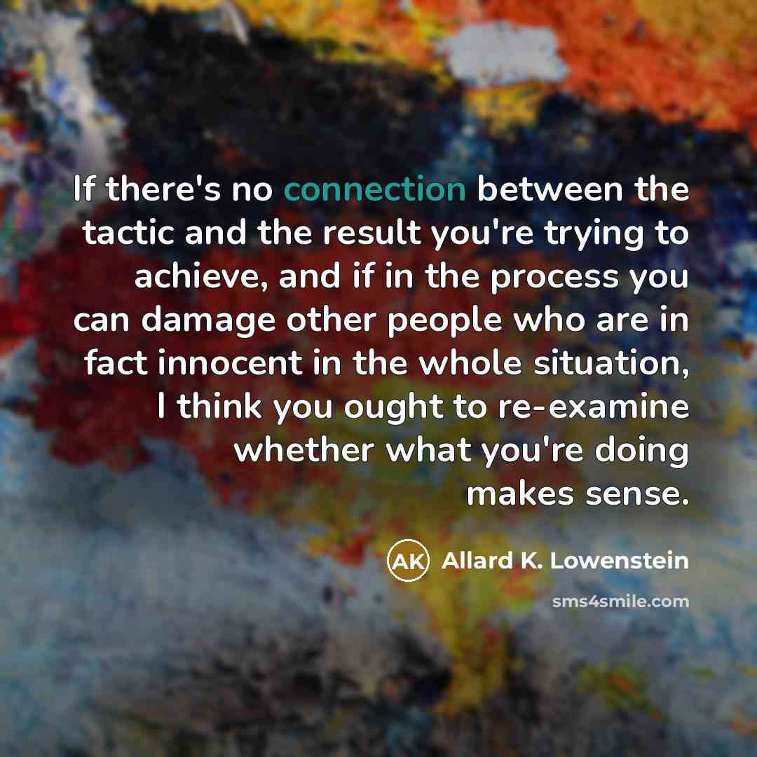 “If there's no connection between the tactic and the result…” quote by Allard K. Lowenstein