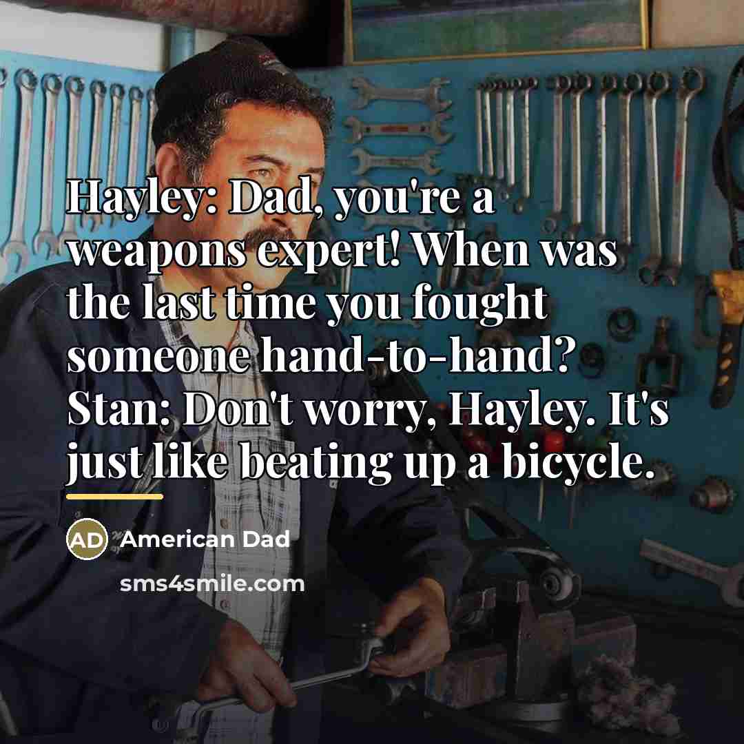 “Hayley: Dad, you're a weapons expert! When was the last…” quote by American Dad