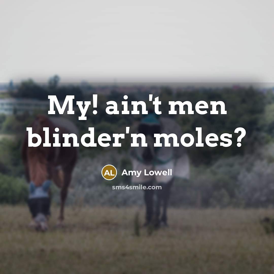 “My! ain't men blinder'n moles?…” quote by Amy Lowell