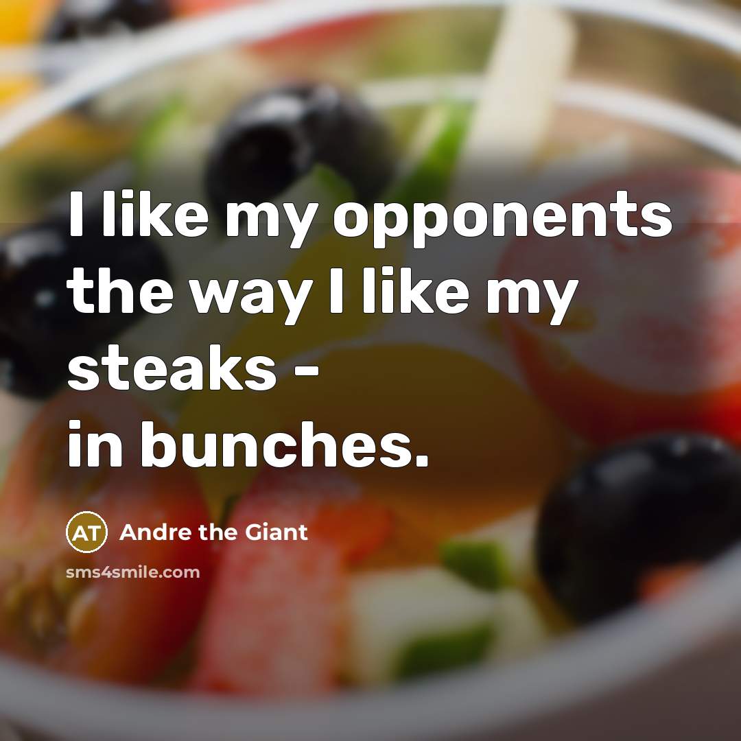 “I like my opponents the way I like my steaks - in bunches.” quote by Andre The Giant