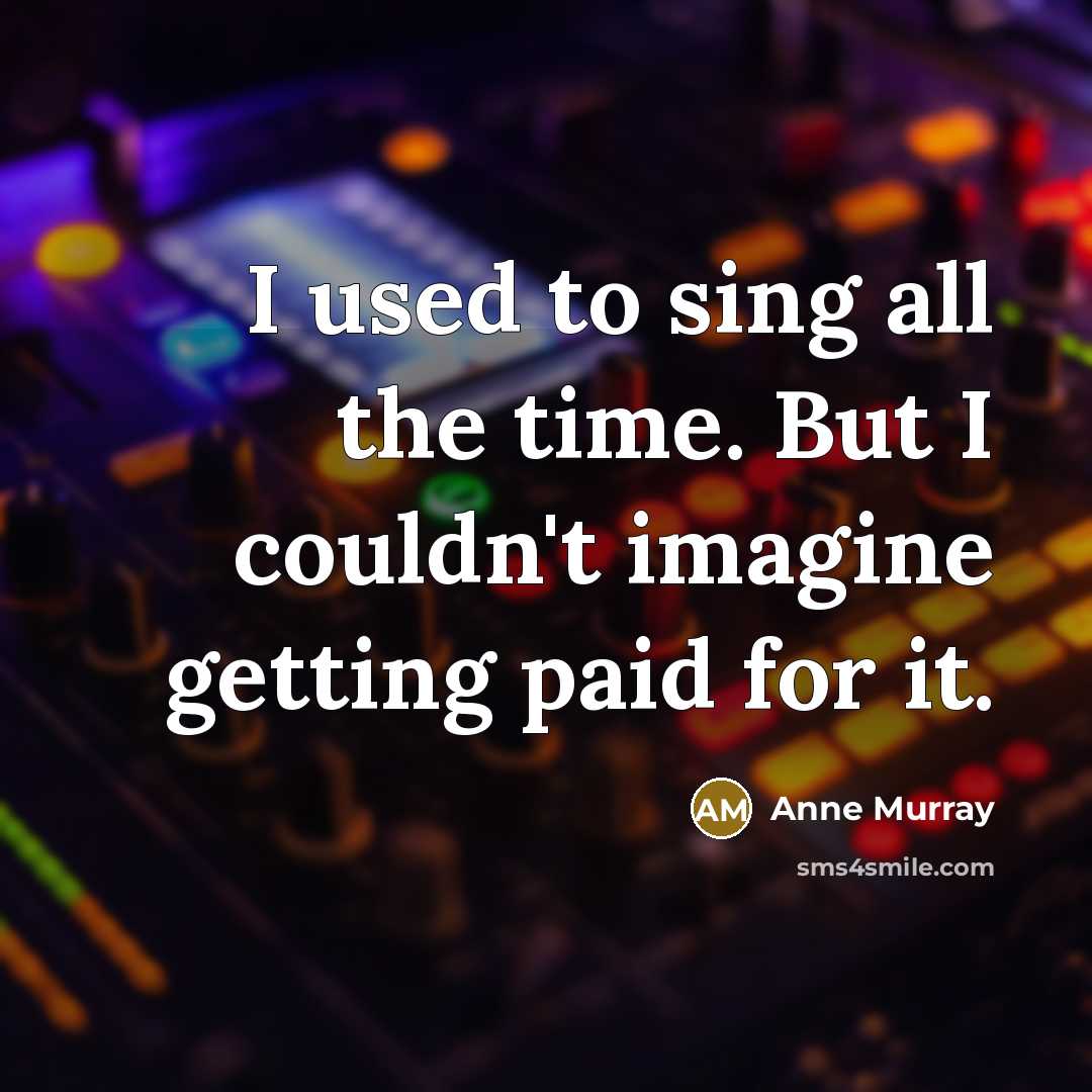 “I used to sing all the time. But I couldn't…” quote by Anne Murray