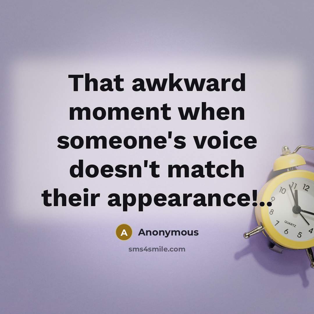 “That awkward moment when someone's voice doesn't match their appearance!..…” quote by Anonymous