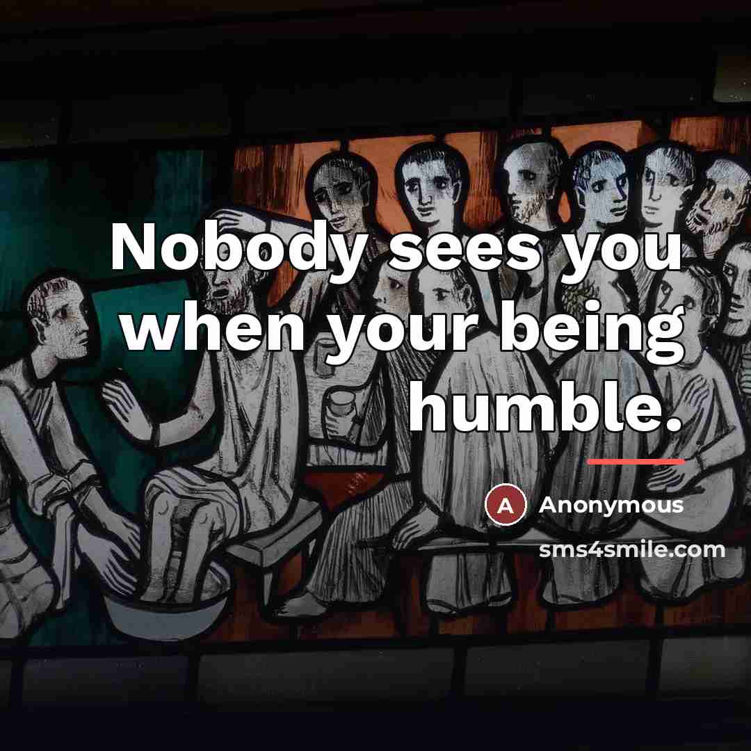 “Nobody sees you when your being humble.…” quote by Anonymous