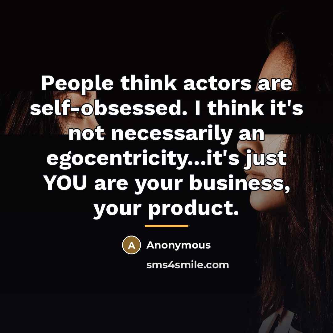 “People think actors are self-obsessed. I think it's not necessarily…” quote by Anonymous
