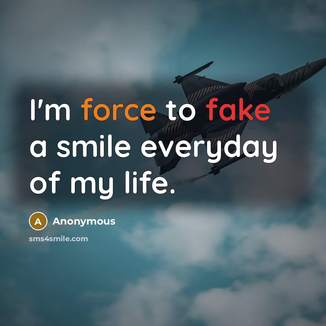 “I'm force to fake a smile everyday of my life.” quote by Anonymous