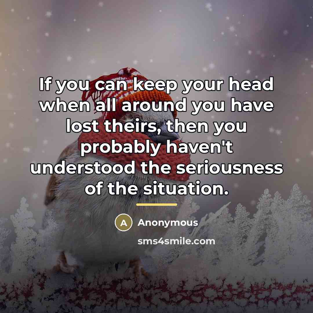 “If you can keep your head when all around you…” quote by Anonymous