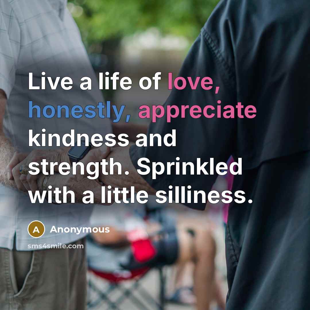 “Live a life of love, honestly, appreciate kindness and strength.…” quote by Anonymous