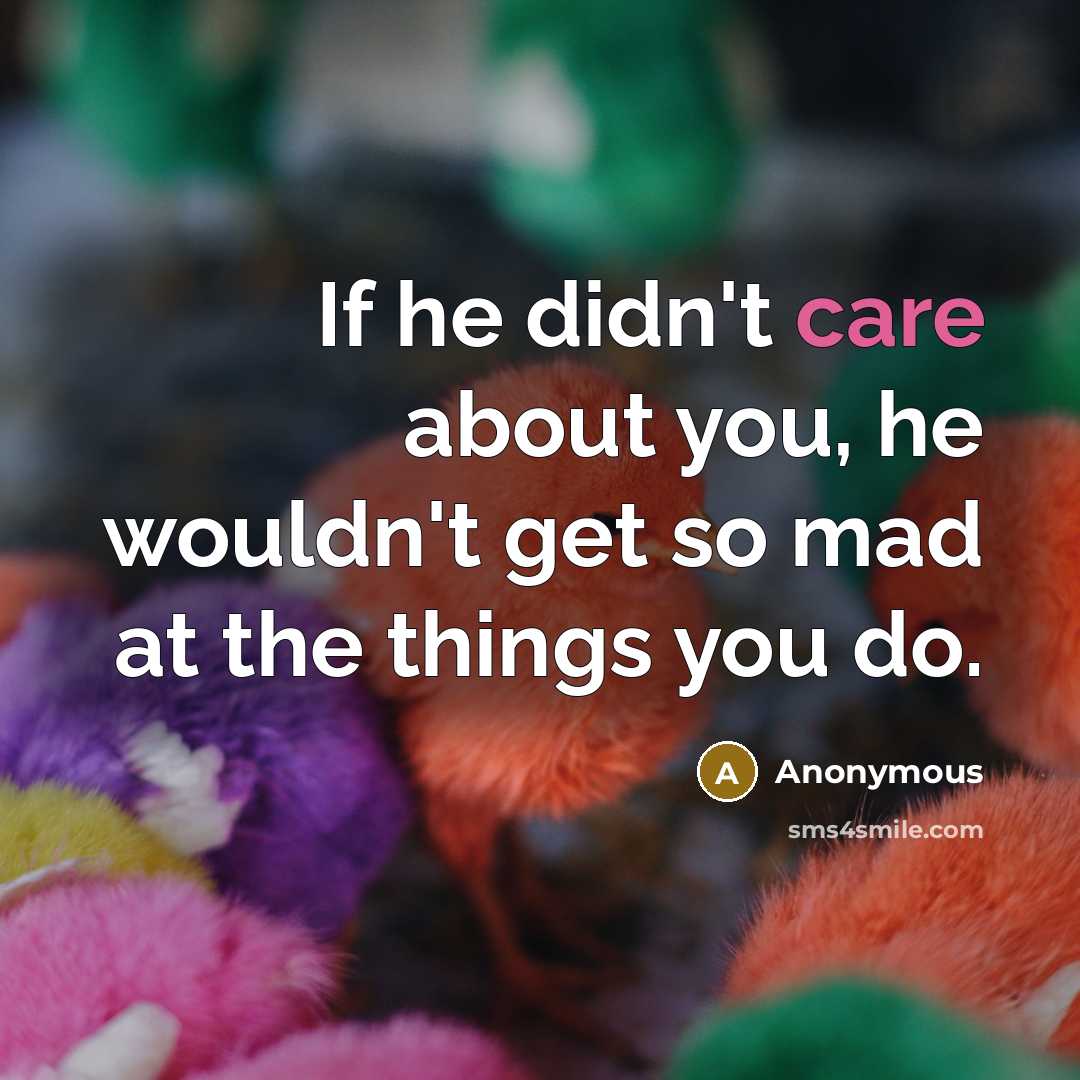 “If he didn't care about you, he wouldn't get so mad at the things you do.” quote by Anonymous