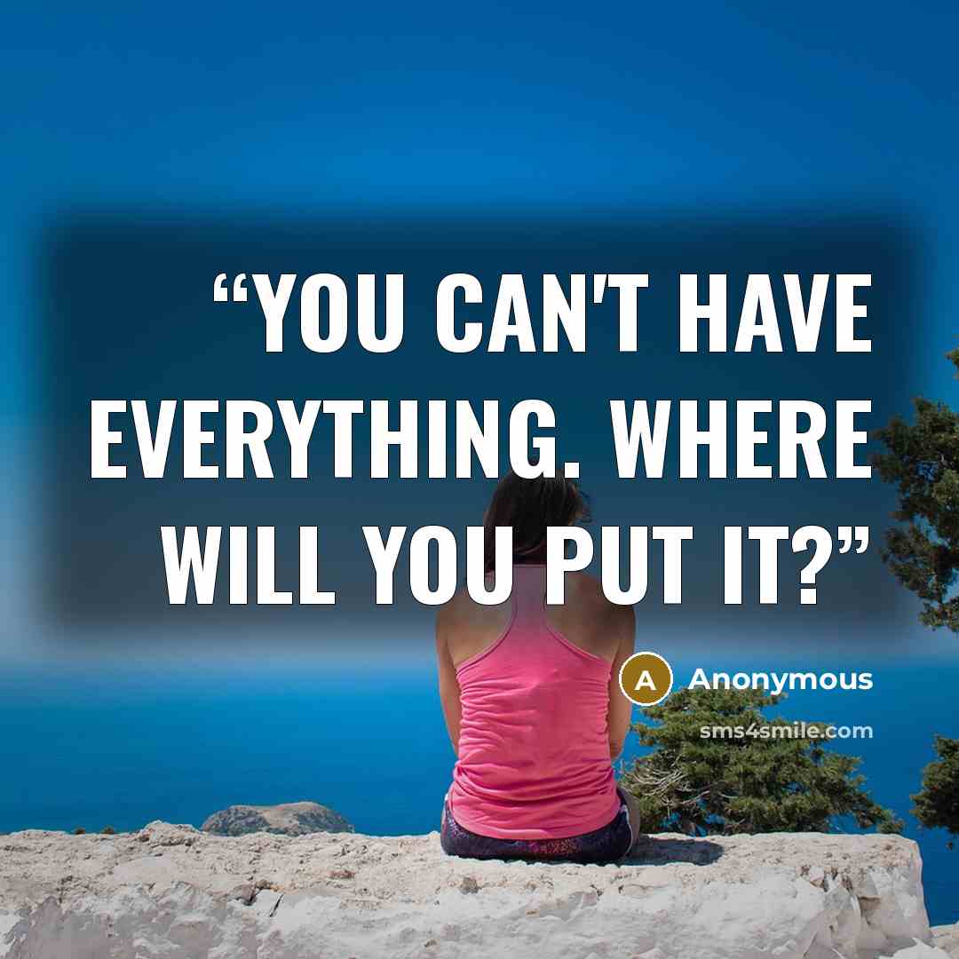 “You can't have everything. Where will you put it?” quote by Anonymous