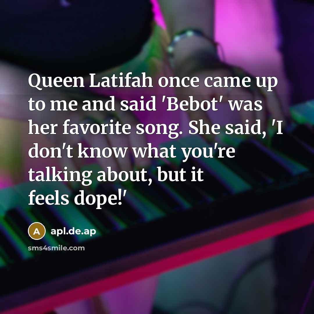 “Queen Latifah once came up to me and said 'Bebot'…” quote by apl.de.ap