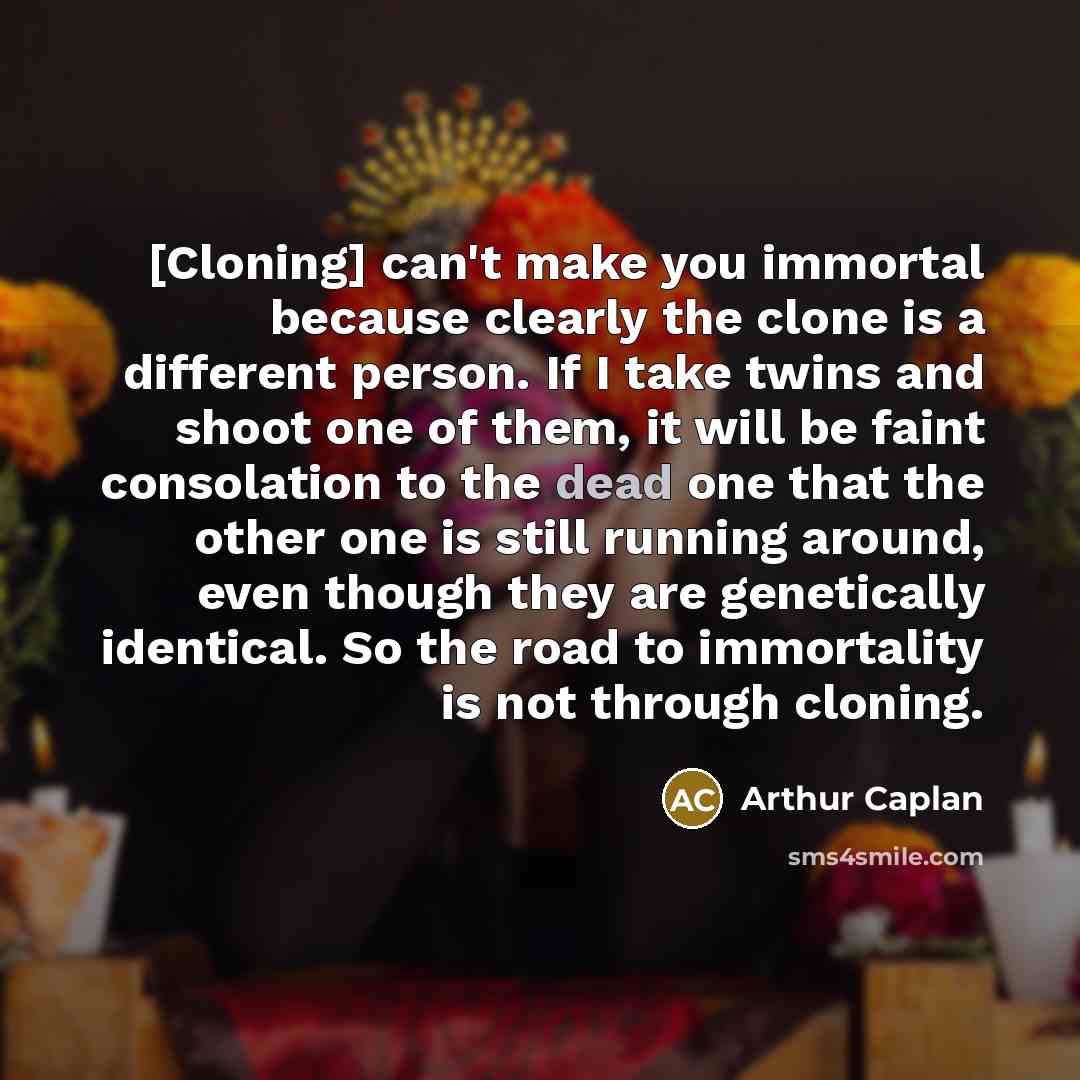 “[Cloning] can't make you immortal because clearly the clone is…” quote by Arthur Caplan