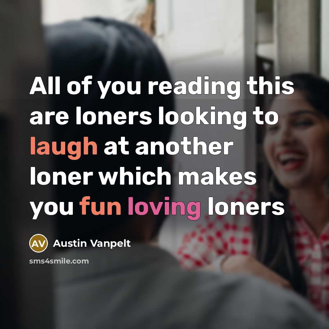 “All of you reading this are loners looking to laugh…” quote by Austin Vanpelt