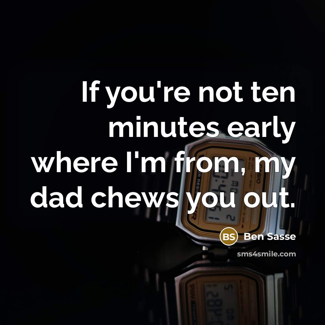 “If you're not ten minutes early where I'm from, my…” quote by Ben Sasse