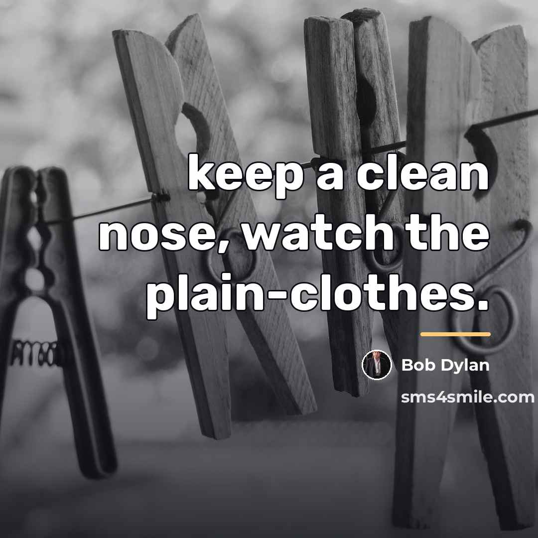 “keep a clean nose, watch the plain-clothes.…” quote by Bob Dylan